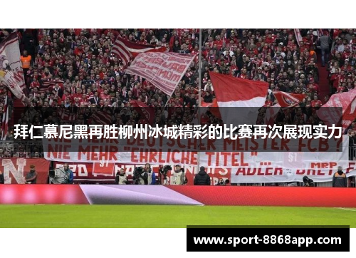 拜仁慕尼黑再胜柳州冰城精彩的比赛再次展现实力