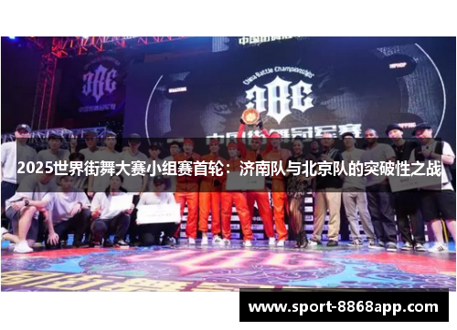 2025世界街舞大赛小组赛首轮：济南队与北京队的突破性之战