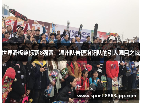 世界滑板锦标赛8强赛：温州队告捷洛阳队的引人瞩目之战