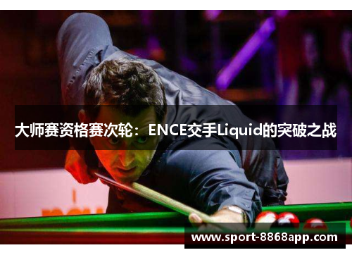 大师赛资格赛次轮：ENCE交手Liquid的突破之战