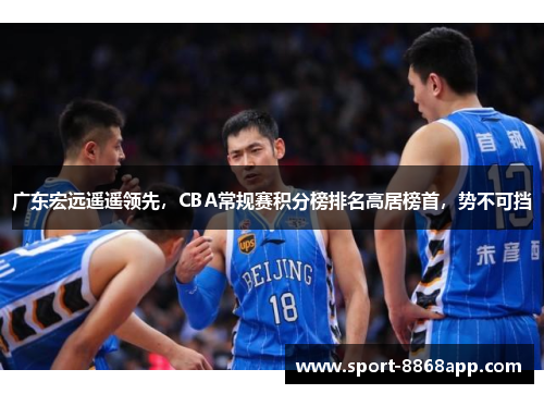 广东宏远遥遥领先，CBA常规赛积分榜排名高居榜首，势不可挡