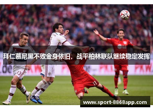 拜仁慕尼黑不败金身依旧，战平柏林联队继续稳定发挥