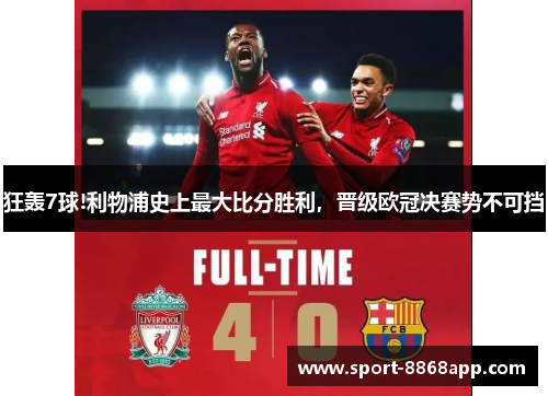 狂轰7球!利物浦史上最大比分胜利，晋级欧冠决赛势不可挡