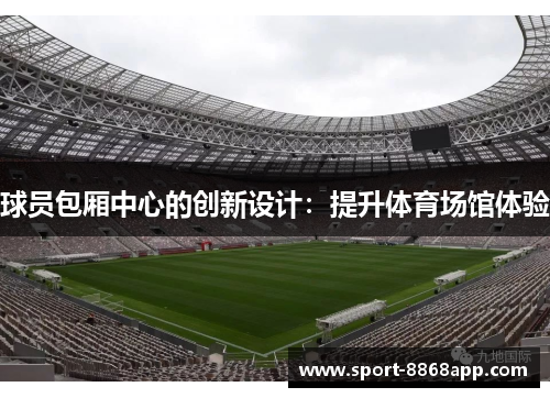 球员包厢中心的创新设计：提升体育场馆体验
