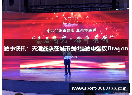 赛事快讯：天津战队在城市赛4强赛中强攻Dragon