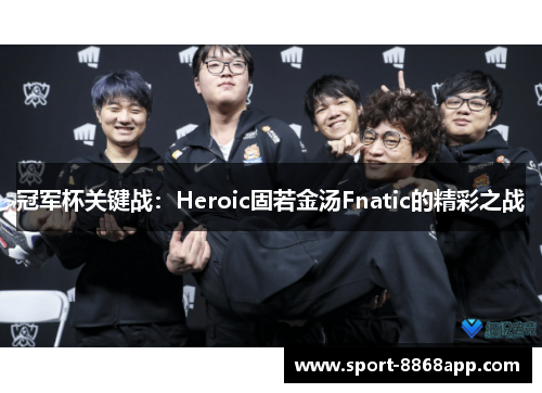冠军杯关键战：Heroic固若金汤Fnatic的精彩之战