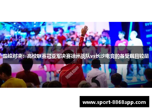巅峰对决：高校联赛冠亚军决赛徐州战队vs长沙电竞的备受瞩目较量