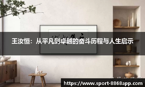 王汝恒：从平凡到卓越的奋斗历程与人生启示