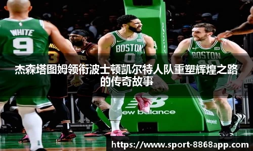 杰森塔图姆领衔波士顿凯尔特人队重塑辉煌之路的传奇故事